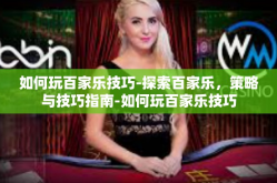 如何玩百家乐技巧-探索百家乐，策略与技巧指南-如何玩百家乐技巧