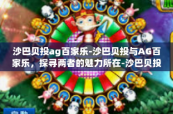 沙巴贝投ag百家乐-沙巴贝投与AG百家乐，探寻两者的魅力所在-沙巴贝投ag百家乐