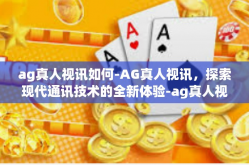 ag真人视讯如何-AG真人视讯，探索现代通讯技术的全新体验-ag真人视讯如何