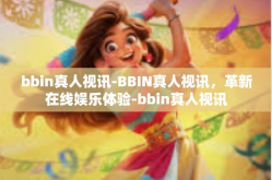 bbin真人视讯-BBIN真人视讯，革新在线娱乐体验-bbin真人视讯