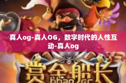 真人og-真人OG，数字时代的人性互动-真人og
