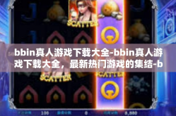 bbin真人游戏下载大全-bbin真人游戏下载大全，最新热门游戏的集结-bbin真人游戏下载大全