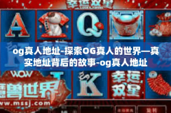 og真人地址-探索OG真人的世界—真实地址背后的故事-og真人地址