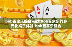 bob百家乐综合-探索Bob百家乐的多元化娱乐体验-bob百家乐综合