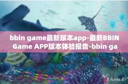 bbin game最新版本app-最新BBIN Game APP版本体验报告-bbin game最新版本app
