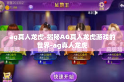 ag真人龙虎-揭秘AG真人龙虎游戏的世界-ag真人龙虎