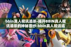 bbin真人视讯追杀-揭开BBIN真人视讯追杀的神秘面纱-bbin真人视讯追杀