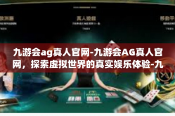 九游会ag真人官网-九游会AG真人官网，探索虚拟世界的真实娱乐体验-九游会ag真人官网