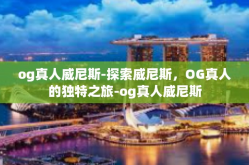 og真人威尼斯-探索威尼斯，OG真人的独特之旅-og真人威尼斯
