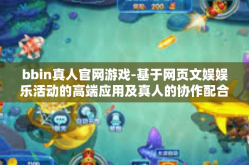 bbin真人官网游戏-基于网页文娱娱乐活动的高端应用及真人的协作配合玩法-探索bbin真人官网游戏的世界-bbin真人官网游戏