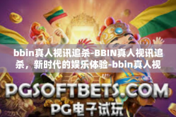 bbin真人视讯追杀-BBIN真人视讯追杀，新时代的娱乐体验-bbin真人视讯追杀