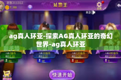 ag真人环亚-探索AG真人环亚的奇幻世界-ag真人环亚