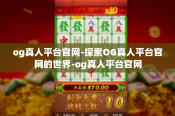 og真人平台官网-探索OG真人平台官网的世界-og真人平台官网