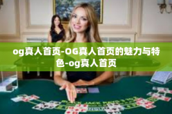 og真人首页-OG真人首页的魅力与特色-og真人首页