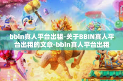 bbin真人平台出租-关于BBIN真人平台出租的文章-bbin真人平台出租