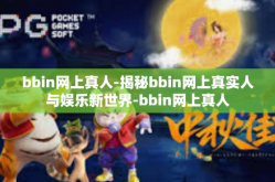 bbin网上真人-揭秘bbin网上真实人与娱乐新世界-bbin网上真人