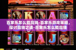 百家乐怎么能赢钱-百家乐游戏策略，探讨赢钱之道-百家乐怎么能赢钱