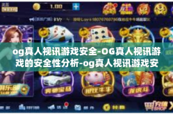 og真人视讯游戏安全-OG真人视讯游戏的安全性分析-og真人视讯游戏安全
