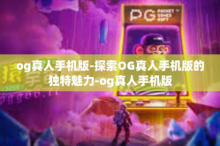 og真人手机版-探索OG真人手机版的独特魅力-og真人手机版