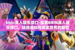 bbin真人娱乐接口-探索BBIN真人娱乐接口，链接虚拟与现实世界的新型交互方式-bbin真人娱乐接口