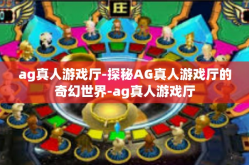 ag真人游戏厅-探秘AG真人游戏厅的奇幻世界-ag真人游戏厅