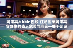网赌真人bbin视频-注意警示网赌真实影像的背后危险与悲哀—关于网赌真人bbin视频的探讨-网赌真人bbin视频