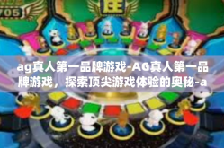 ag真人第一品牌游戏-AG真人第一品牌游戏，探索顶尖游戏体验的奥秘-ag真人第一品牌游戏