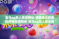 宝马ag真人视讯网址-领略真正的虚拟奔驰畅游胜地-宝马ag真人视讯网址