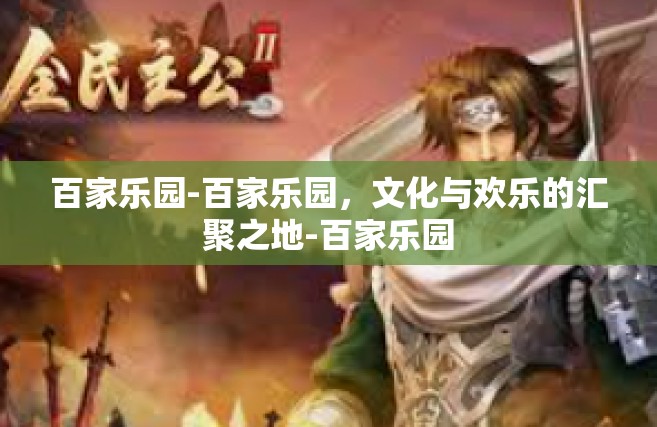 百家乐园-百家乐园，文化与欢乐的汇聚之地-百家乐园
