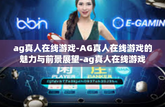 ag真人在线游戏-AG真人在线游戏的魅力与前景展望-ag真人在线游戏