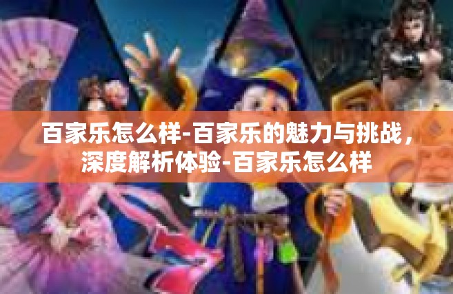 百家乐怎么样-百家乐的魅力与挑战，深度解析体验-百家乐怎么样