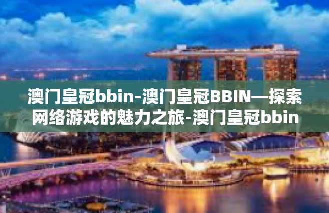 澳门皇冠bbin-澳门皇冠BBIN—探索网络游戏的魅力之旅-澳门皇冠bbin