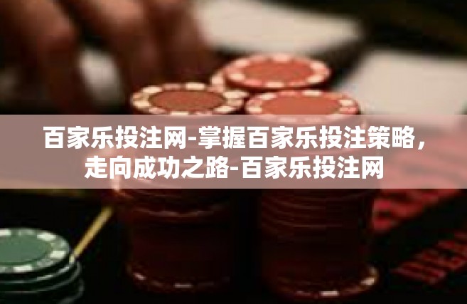 百家乐投注网-掌握百家乐投注策略，走向成功之路-百家乐投注网