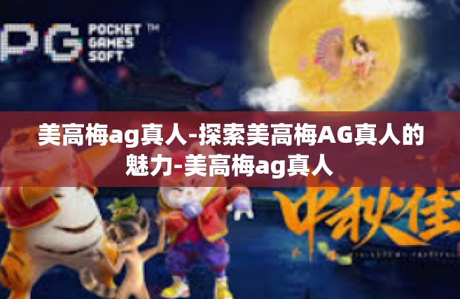 美高梅ag真人-探索美高梅AG真人的魅力-美高梅ag真人
