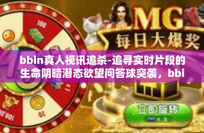 bbin真人视讯追杀-追寻实时片段的生命阴暗潜态欲望问答球突袭，bbin真人视讯追杀-bbin真人视讯追杀