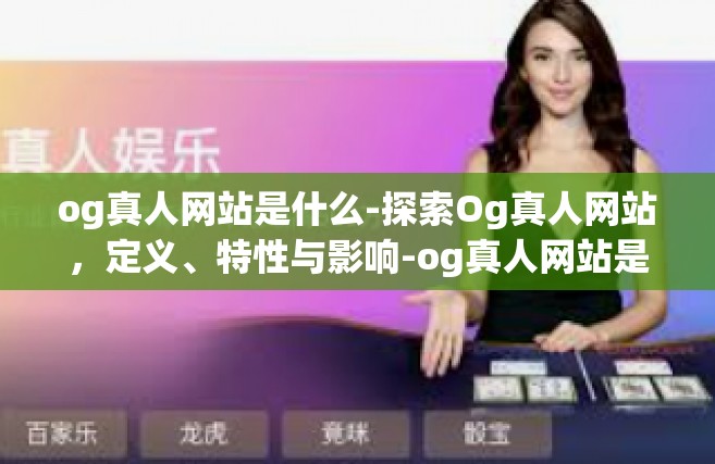 og真人网站是什么-探索Og真人网站，定义、特性与影响-og真人网站是什么