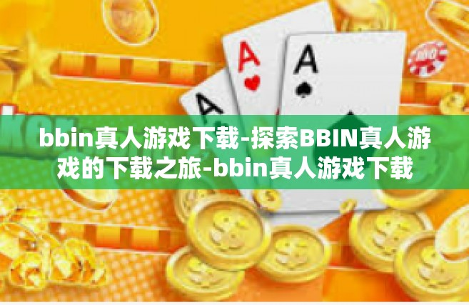 bbin真人游戏下载-探索BBIN真人游戏的下载之旅-bbin真人游戏下载