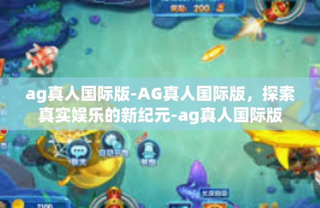 ag真人国际版-AG真人国际版，探索真实娱乐的新纪元-ag真人国际版