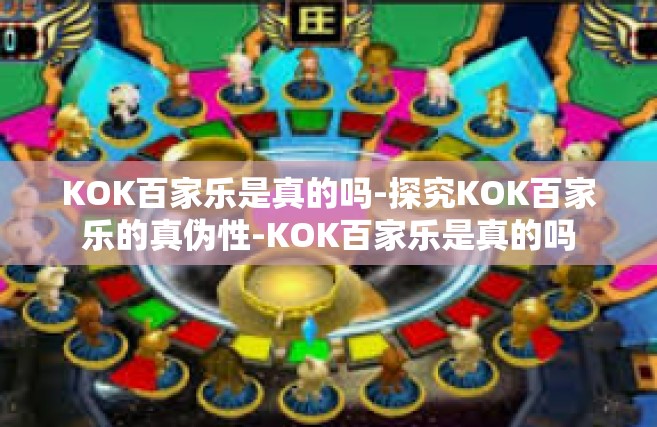KOK百家乐是真的吗-探究KOK百家乐的真伪性-KOK百家乐是真的吗