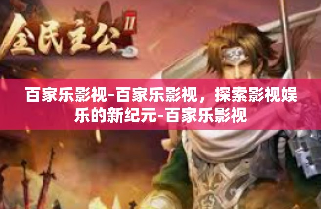 百家乐影视-百家乐影视，探索影视娱乐的新纪元-百家乐影视