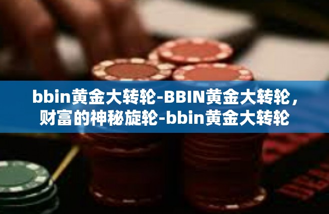 bbin黄金大转轮-BBIN黄金大转轮，财富的神秘旋轮-bbin黄金大转轮
