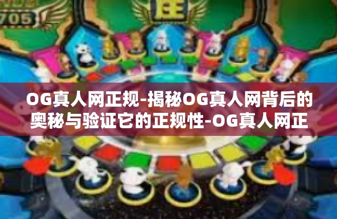 OG真人网正规-揭秘OG真人网背后的奥秘与验证它的正规性-OG真人网正规