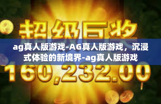 ag真人版游戏-AG真人版游戏，沉浸式体验的新境界-ag真人版游戏