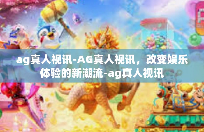 ag真人视讯-AG真人视讯，改变娱乐体验的新潮流-ag真人视讯