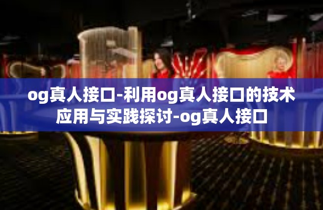 og真人接口-利用og真人接口的技术应用与实践探讨-og真人接口