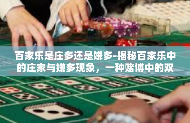 百家乐是庄多还是嫌多-揭秘百家乐中的庄家与嫌多现象，一种赌博中的双刃剑体验-百家乐是庄多还是嫌多