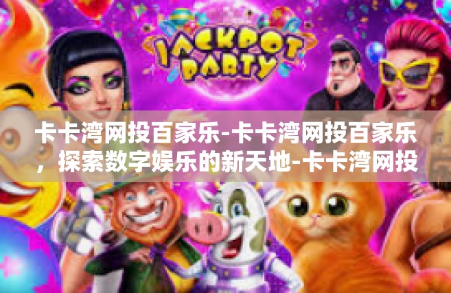 卡卡湾网投百家乐-卡卡湾网投百家乐，探索数字娱乐的新天地-卡卡湾网投百家乐