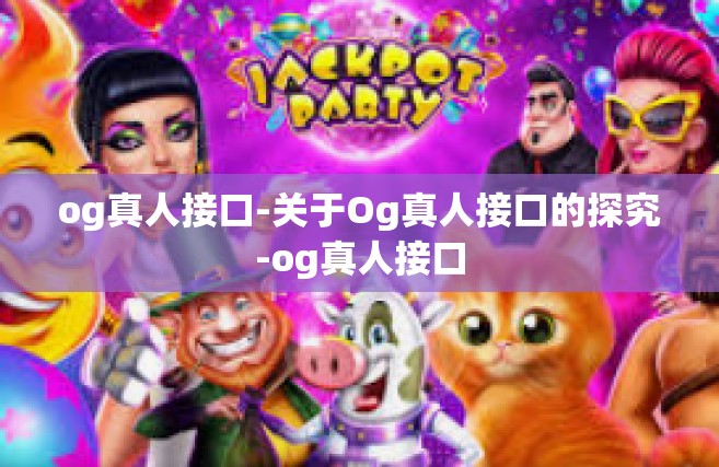 og真人接口-关于Og真人接口的探究-og真人接口