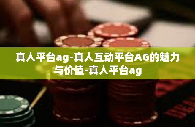 真人平台ag-真人互动平台AG的魅力与价值-真人平台ag