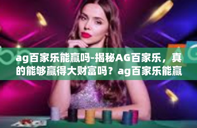 ag百家乐能赢吗-揭秘AG百家乐，真的能够赢得大财富吗？ag百家乐能赢吗